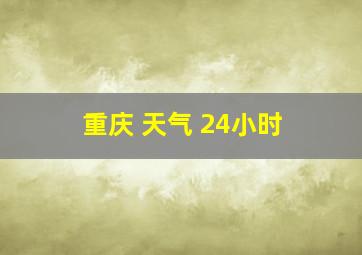 重庆 天气 24小时